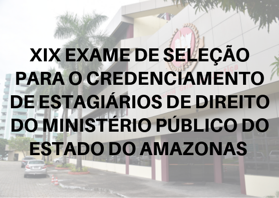 XIX EXAME DE SELEÇÃO PARA O CREDENCIAMENTO DE ESTAGIÁRIOS DE DIREITO DO MINISTÉRIO PÚBLICO DO ESTADO DO AMAZONAS2